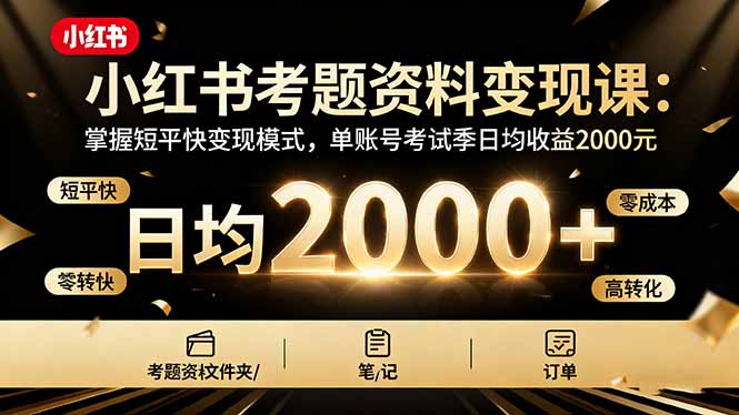 小红书考题资料变现课:掌握短平快变现模式,单账号考试季日均收益2000元-千里网创资源库