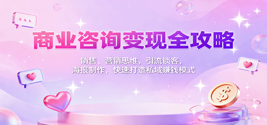 商业咨询变现全攻略:销售、营销思维,引流锁客,海报制作,快速打造私域赚钱模式-千里网创资源库