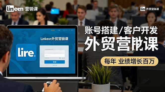 LinkedIn外贸营销课:账号搭建/客户开发/成交转化,年业绩增长百万+-千里网创资源库