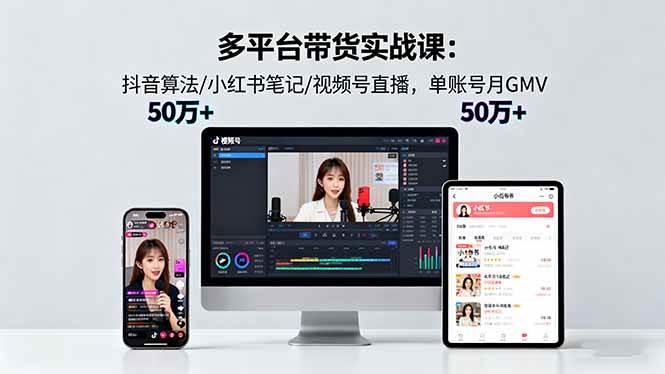 （16254期）多平台带货实战课18.0：抖音算法/小红书笔记/视频号直播，单账号月GMV50w+-千里网创资源库